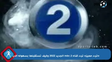 «تردد مميز» تردد قناة mbc 2 الجديد 2022 وكيف تستقبلها بسهولة الآن